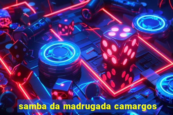 samba da madrugada camargos